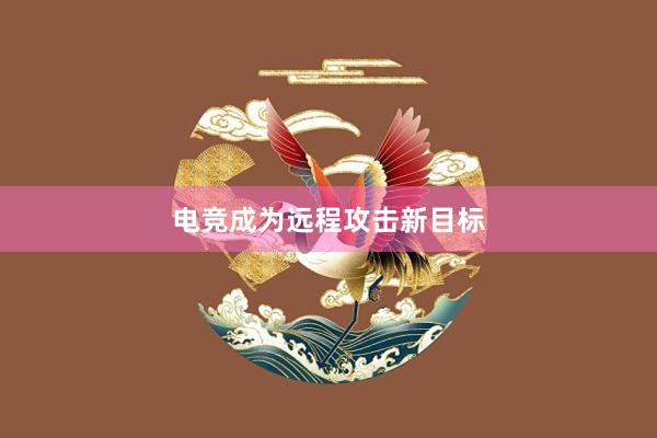 电竞成为远程攻击新目标