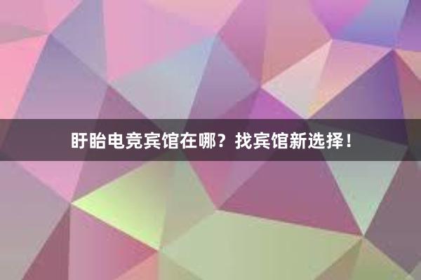 盱眙电竞宾馆在哪？找宾馆新选择！