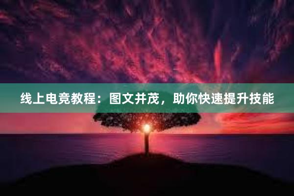 线上电竞教程：图文并茂，助你快速提升技能