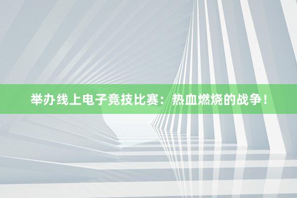 举办线上电子竞技比赛：热血燃烧的战争！