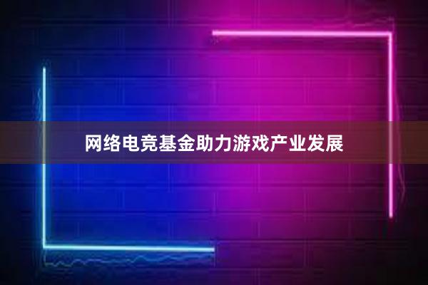 网络电竞基金助力游戏产业发展