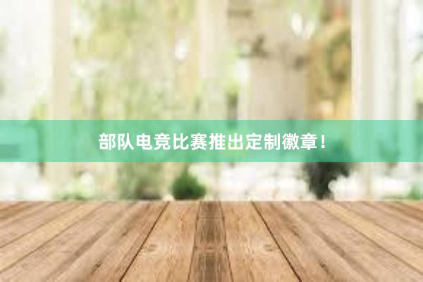 部队电竞比赛推出定制徽章！