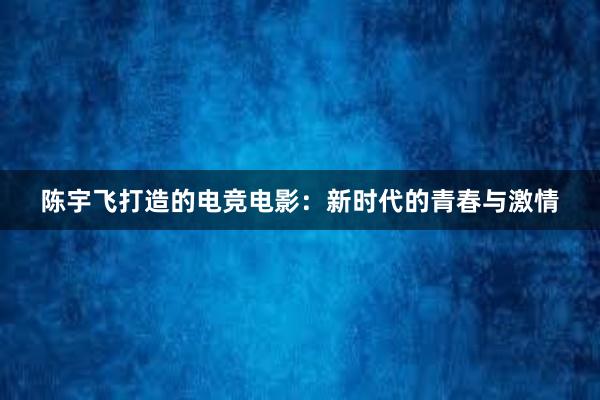 陈宇飞打造的电竞电影：新时代的青春与激情