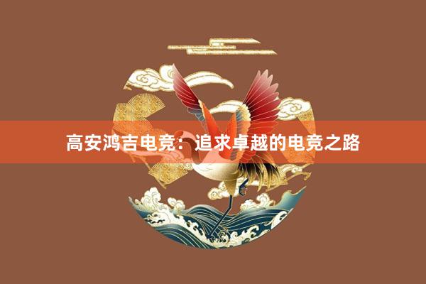 高安鸿吉电竞：追求卓越的电竞之路