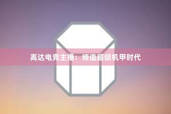 高达电竞主播：缔造超级机甲时代